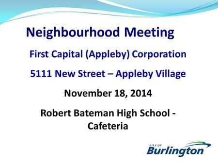 Neighbourhood Meeting First Capital (Appleby) Corporation 5111 New Street – Appleby Village November 18, 2014 Robert Bateman High School - Cafeteria.