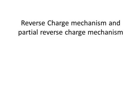 Reverse Charge mechanism and partial reverse charge mechanism.