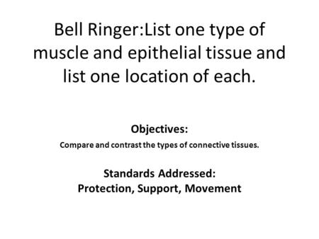 Bell Ringer:List one type of muscle and epithelial tissue and list one location of each. Objectives: Compare and contrast the types of connective tissues.