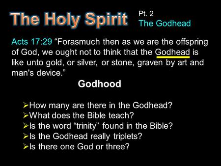 Pt. 2 The Godhead Acts 17:29 “Forasmuch then as we are the offspring of God, we ought not to think that the Godhead is like unto gold, or silver, or stone,