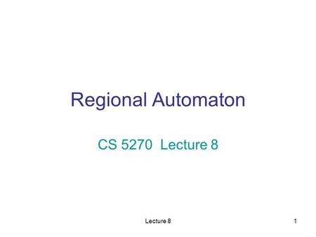 Lecture 81 Regional Automaton CS 5270 Lecture 8. Lecture 82 What We Need to Do Problem: –We need to analyze the timed behavior of a TTS. –The timed behavior.