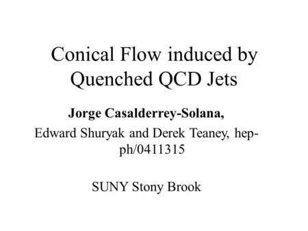 Conical Flow induced by Quenched QCD Jets Jorge Casalderrey-Solana, Edward Shuryak and Derek Teaney, hep- ph/0411315 SUNY Stony Brook.