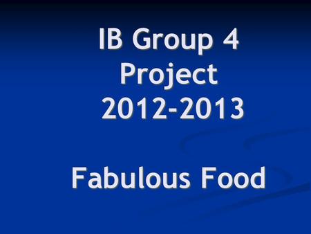 IB Group 4 Project 2012-2013 Fabulous Food As an individual, identify 1-2 ideas you have about FOOD… ? A fact ? ? An opinion ? ? A question ? Task 1a.
