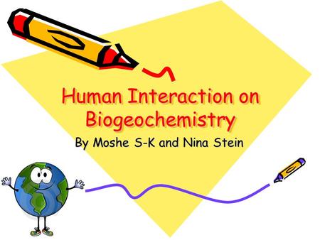 Human Interaction on Biogeochemistry By Moshe S-K and Nina Stein.