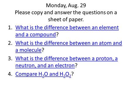 Monday, Aug. 29 Please copy and answer the questions on a sheet of paper. 1.What is the difference between an element and a compound?What is the difference.