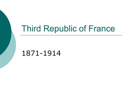 Third Republic of France 1871-1914. After the fall of Napoleon III and the end of the Franco- Prussian War…  A republican government is elected- The.
