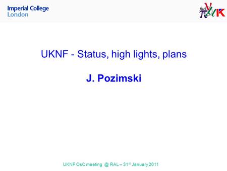 UKNF OsC RAL – 31 st January 2011 UKNF - Status, high lights, plans J. Pozimski.