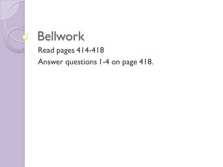Bellwork Read pages 414-418 Answer questions 1-4 on page 418.
