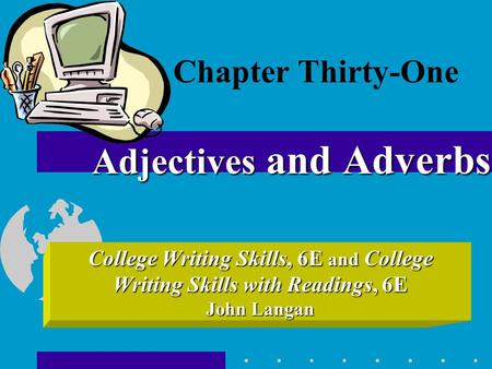 College Writing Skills, 6E and College Writing Skills with Readings, 6E John Langan Adjectives and Adverbs Chapter Thirty-One Adjectives and Adverbs.