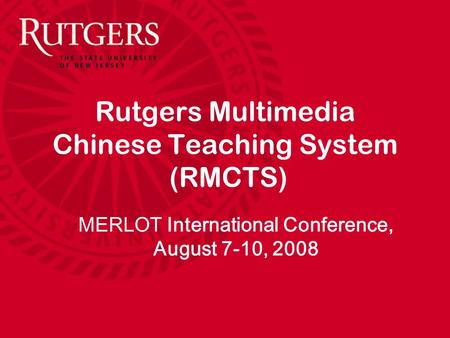 Rutgers Multimedia Chinese Teaching System (RMCTS) MERLOT International Conference, August 7-10, 2008.