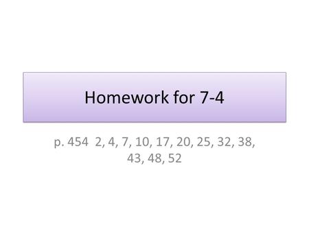 Homework for 7-4 p. 454 2, 4, 7, 10, 17, 20, 25, 32, 38, 43, 48, 52.