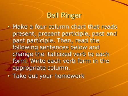 Bell Ringer Make a four column chart that reads present, present participle, past and past participle. Then, read the following sentences below and change.