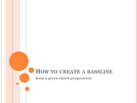 H OW TO CREATE A BASSLINE from a given chord progression.