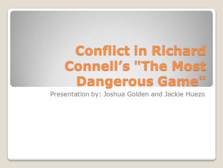 Conflict in Richard Connell’s The Most Dangerous Game Presentation by: Joshua Golden and Jackie Huezo.