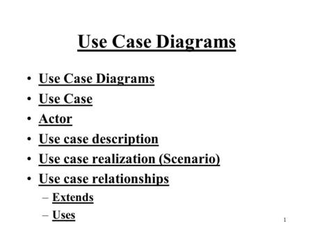 1 Use Case Diagrams Use Case Actor Use case description Use case realization (Scenario) Use case relationships –Extends –Uses.
