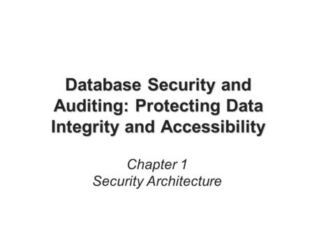 Database Security and Auditing: Protecting Data Integrity and Accessibility Chapter 1 Security Architecture.