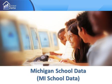 Michigan School Data (MI School Data). What is MI School Data? MI School Data is the web presence for district users, the public, researchers, etc. to.