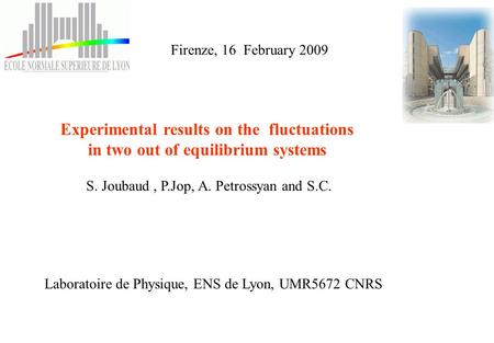 Experimental results on the fluctuations in two out of equilibrium systems S. Joubaud, P.Jop, A. Petrossyan and S.C. Laboratoire de Physique, ENS de Lyon,