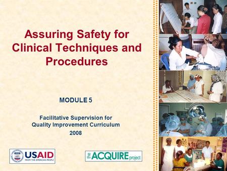 Assuring Safety for Clinical Techniques and Procedures MODULE 5 Facilitative Supervision for Quality Improvement Curriculum 2008.