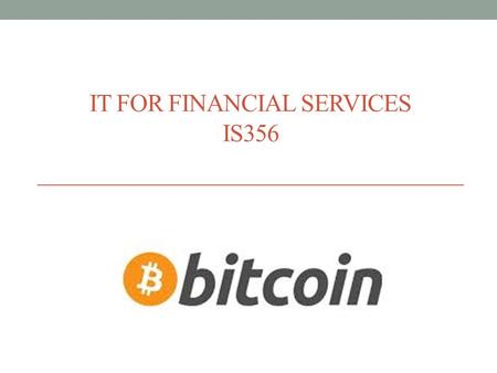 IT FOR FINANCIAL SERVICES IS356. Agenda What is Bitcoin? A digital currency that is created and exchanged independently of any government or bank. Bitcoin.