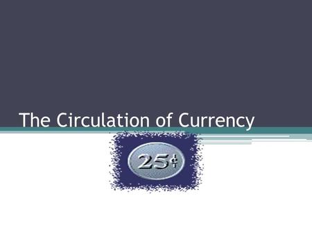 The Circulation of Currency. Fun Facts There is about $820 billion dollars of US currency in circulation. The majority of money held is OUTSIDE the US.