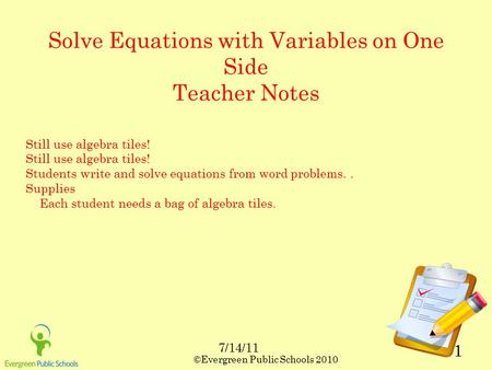 ©Evergreen Public Schools 2010 1 Solve Equations with Variables on One Side Teacher Notes Still use algebra tiles! Students write and solve equations from.