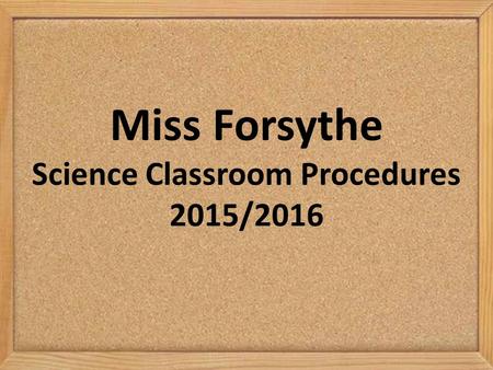Miss Forsythe Science Classroom Procedures 2015/2016.