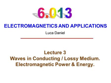 ELECTROMAGNETICS AND APPLICATIONS Lecture 3 Waves in Conducting / Lossy Medium. Electromagnetic Power & Energy. Luca Daniel.