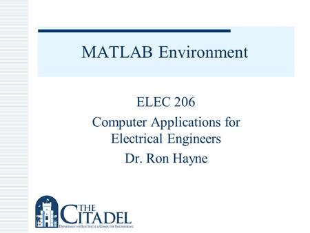 MATLAB Environment ELEC 206 Computer Applications for Electrical Engineers Dr. Ron Hayne.