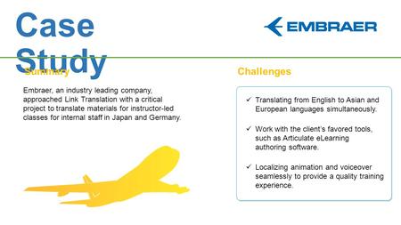 Case Study SummaryChallenges Embraer, an industry leading company, approached Link Translation with a critical project to translate materials for instructor-led.