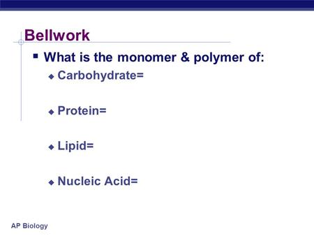 AP Biology Bellwork  What is the monomer & polymer of:  Carbohydrate=  Protein=  Lipid=  Nucleic Acid=