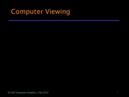 1 91.427 Computer Graphics I, Fall 2010 Computer Viewing.