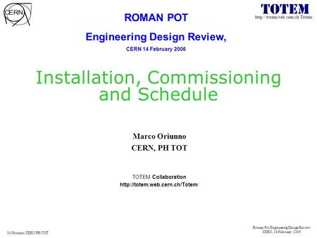 Roman Pot Engineering Design Review CERN, 14 February 2006 M.Oriunno, CERN PH-TOT Installation, Commissioning and Schedule.