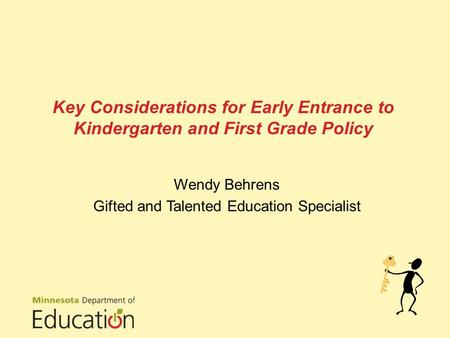 Key Considerations for Early Entrance to Kindergarten and First Grade Policy Wendy Behrens Gifted and Talented Education Specialist.