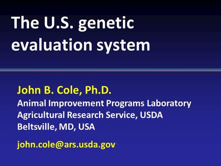 John B. Cole, Ph.D. Animal Improvement Programs Laboratory Agricultural Research Service, USDA Beltsville, MD, USA The U.S. genetic.