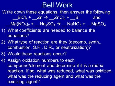 Bell Work Write down these equations, then answer the following: __BiCl 5 + __Zn  __ZnCl 2 + __Bi and __Mg(NO 3 ) 2 + __Na 2 SO 4  __NaNO 3 + __MgSO.