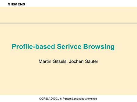 SIEMENS OOPSLA 2000, Jini Pattern Language Workshop Profile-based Serivce Browsing Martin Gitsels, Jochen Sauter.
