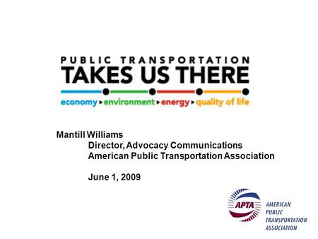Mantill Williams Director, Advocacy Communications American Public Transportation Association June 1, 2009.