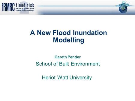 A New Flood Inundation Modelling Gareth Pender School of Built Environment Heriot Watt University.