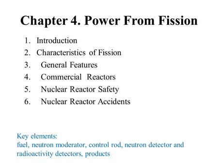 Chapter 4. Power From Fission 1.Introduction 2.Characteristics of Fission 3. General Features 4. Commercial Reactors 5. Nuclear Reactor Safety 6. Nuclear.