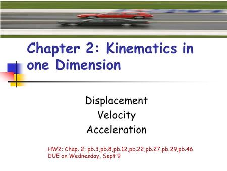 Chapter 2: Kinematics in one Dimension Displacement Velocity Acceleration HW2: Chap. 2: pb.3,pb.8,pb.12,pb.22,pb.27,pb.29,pb.46 DUE on Wednesday, Sept.