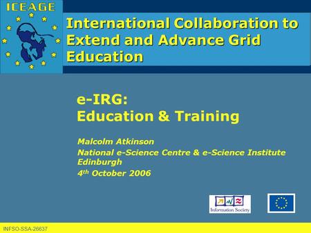 INFSO-SSA-26637 International Collaboration to Extend and Advance Grid Education e-IRG: Education & Training Malcolm Atkinson National e-Science Centre.