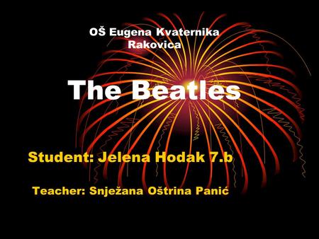 OŠ Eugena Kvaternika Rakovica The Beatles Student: Jelena Hodak 7.b Teacher: Snježana Oštrina Panić.