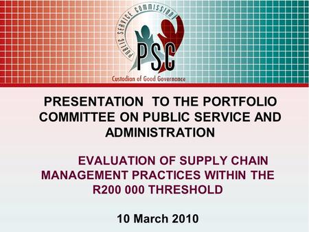 EVALUATION OF SUPPLY CHAIN MANAGEMENT PRACTICES WITHIN THE R200 000 THRESHOLD 10 March 2010 PRESENTATION TO THE PORTFOLIO COMMITTEE ON PUBLIC SERVICE AND.