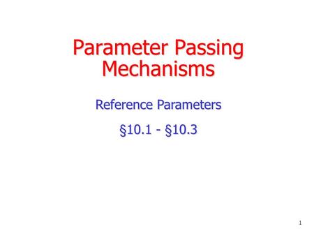 Parameter Passing Mechanisms Reference Parameters §10.1 - §10.3 1.