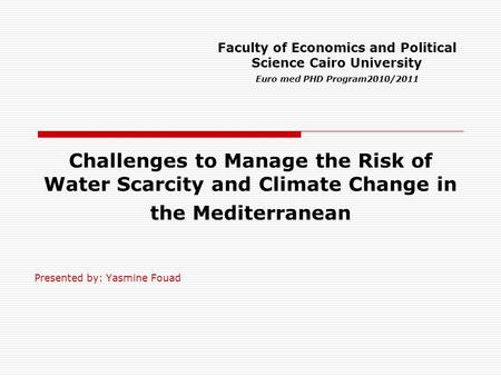 Challenges to Manage the Risk of Water Scarcity and Climate Change in the Mediterranean Presented by: Yasmine Fouad Faculty of Economics and Political.