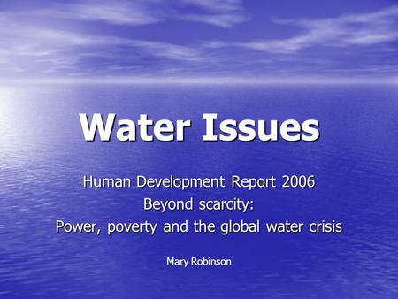 Water Issues Human Development Report 2006 Beyond scarcity: Power, poverty and the global water crisis Mary Robinson.