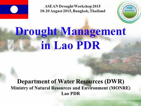 Drought Management in Lao PDR Department of Water Resources (DWR) Ministry of Natural Resources and Environment (MONRE) Lao PDR ASEAN Drought Workshop.