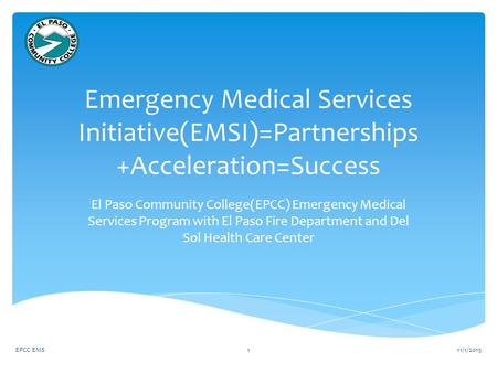 Emergency Medical Services Initiative(EMSI)=Partnerships +Acceleration=Success El Paso Community College(EPCC) Emergency Medical Services Program with.