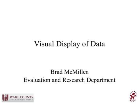 Visual Display of Data Brad McMillen Evaluation and Research Department.